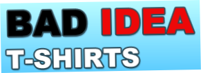 Bad Idea Tshirts