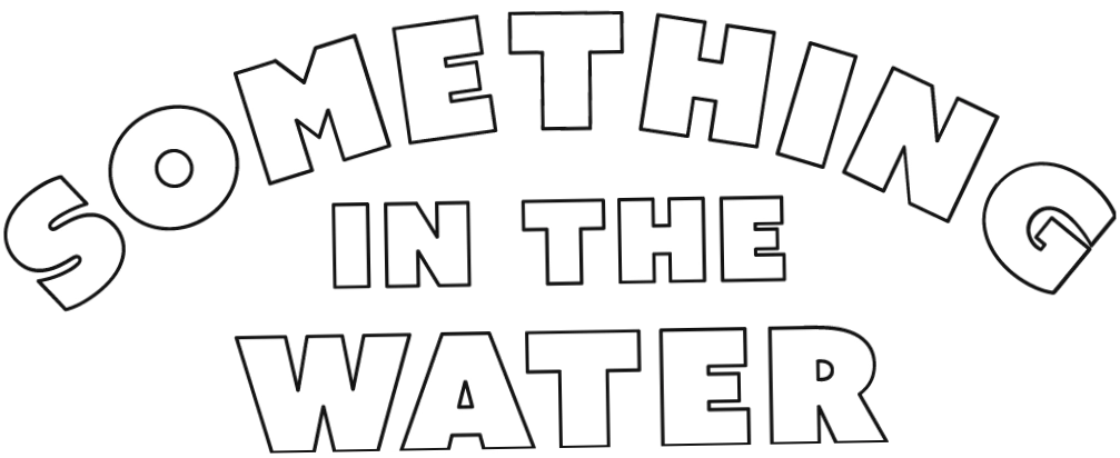 SOMETHING IN THE WATER