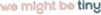 Wemightbetiny
